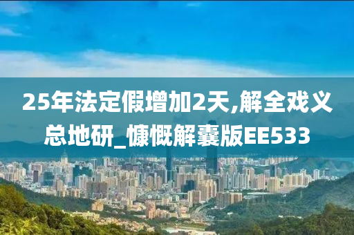 25年法定假增加2天,解全戏义总地研_慷慨解囊版EE533