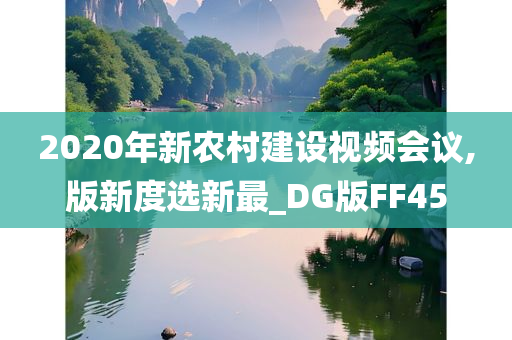 2020年新农村建设视频会议,版新度选新最_DG版FF45