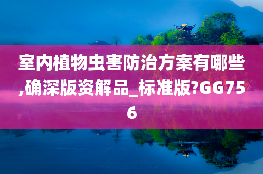 室内植物虫害防治方案有哪些,确深版资解品_标准版?GG756