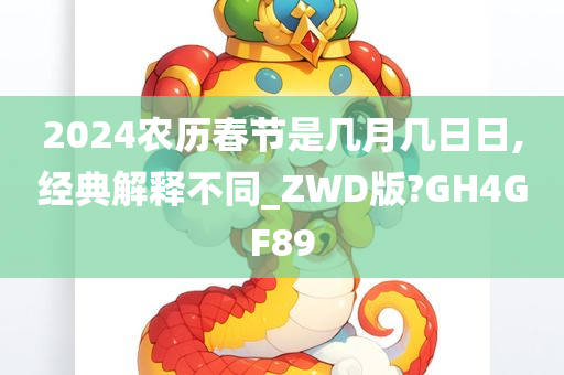 2024农历春节是几月几日日,经典解释不同_ZWD版?GH4GF89