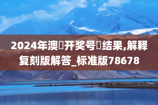 2024年澳門开奖号碼结果,解释复刻版解答_标准版78678