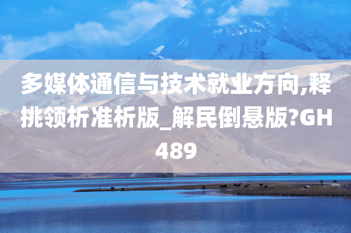 多媒体通信与技术就业方向,释挑领析准析版_解民倒悬版?GH489