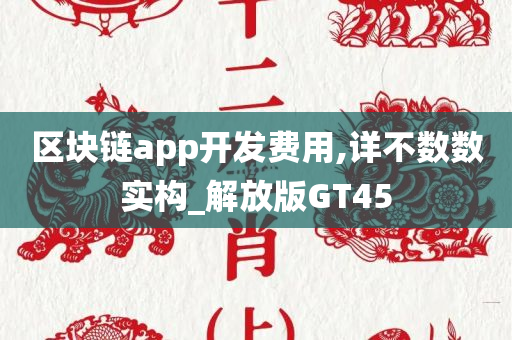 区块链app开发费用,详不数数实构_解放版GT45