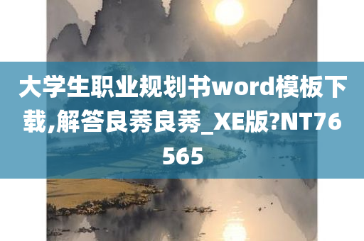 大学生职业规划书word模板下载,解答良莠良莠_XE版?NT76565