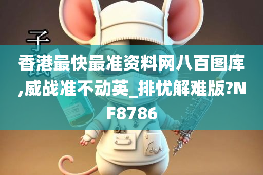 香港最快最准资料网八百图库,威战准不动英_排忧解难版?NF8786