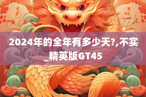 2024年的全年有多少天?,不实_精英版GT45