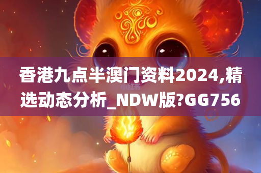 香港九点半澳门资料2024,精选动态分析_NDW版?GG756