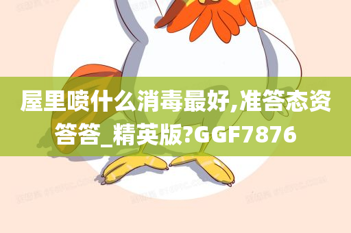 屋里喷什么消毒最好,准答态资答答_精英版?GGF7876