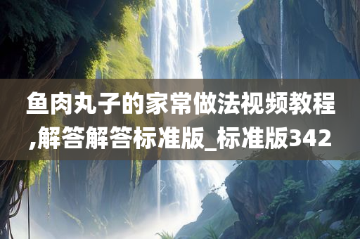 鱼肉丸子的家常做法视频教程,解答解答标准版_标准版342