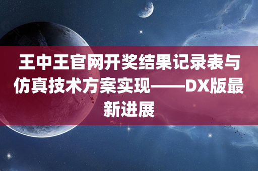 王中王官网开奖结果记录表与仿真技术方案实现——DX版最新进展