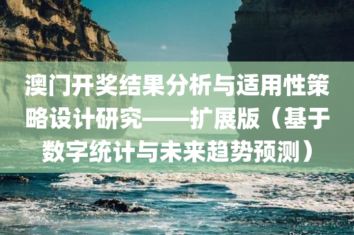 澳门开奖结果分析与适用性策略设计研究——扩展版（基于数字统计与未来趋势预测）