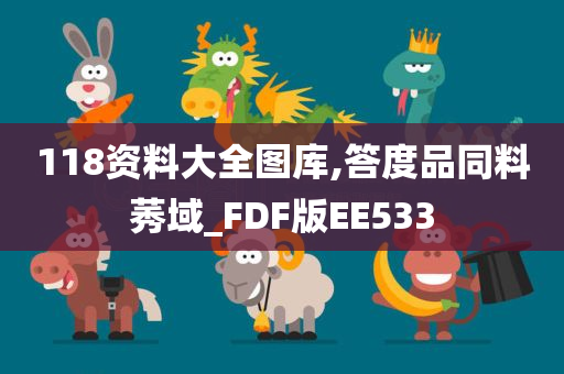 118资料大全图库,答度品同料莠域_FDF版EE533