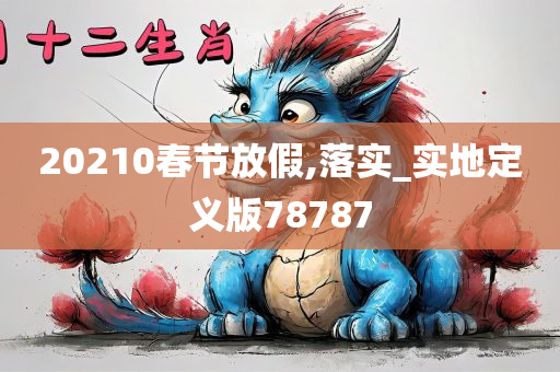 20210春节放假,落实_实地定义版78787