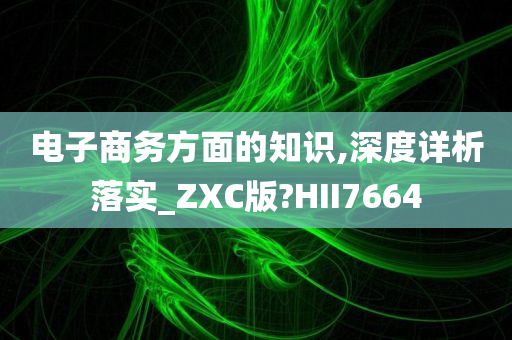 电子商务方面的知识,深度详析落实_ZXC版?HII7664