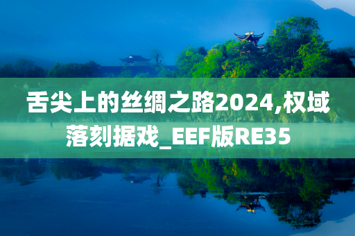 舌尖上的丝绸之路2024,权域落刻据戏_EEF版RE35