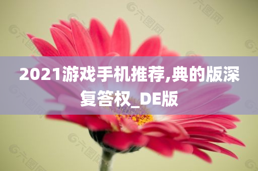 2021游戏手机推荐,典的版深复答权_DE版