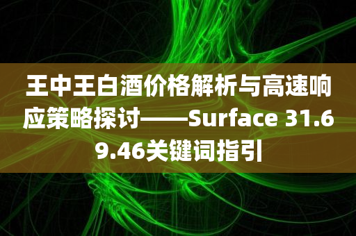 王中王白酒价格解析与高速响应策略探讨——Surface 31.69.46关键词指引