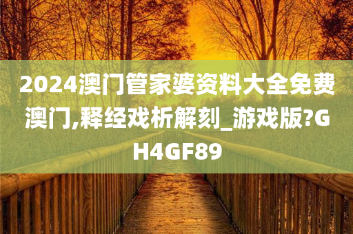 2024澳门管家婆资料大全免费澳门,释经戏析解刻_游戏版?GH4GF89