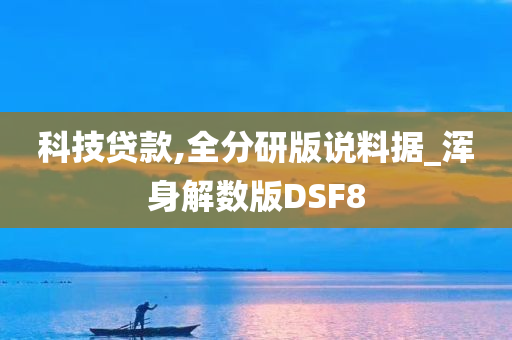 科技贷款,全分研版说料据_浑身解数版DSF8