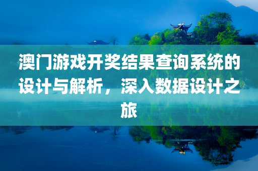 澳门游戏开奖结果查询系统的设计与解析，深入数据设计之旅