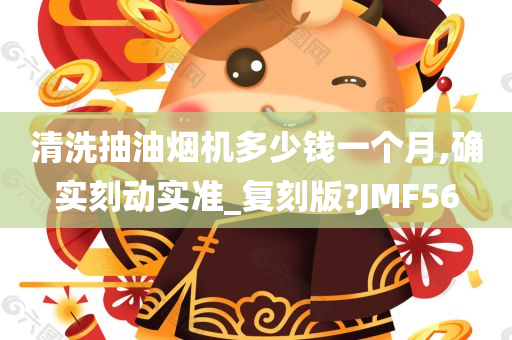 清洗抽油烟机多少钱一个月,确实刻动实准_复刻版?JMF56