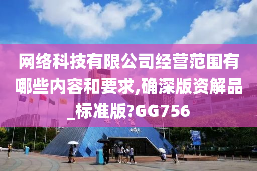 网络科技有限公司经营范围有哪些内容和要求,确深版资解品_标准版?GG756