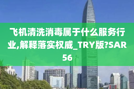 飞机清洗消毒属于什么服务行业,解释落实权威_TRY版?SAR56