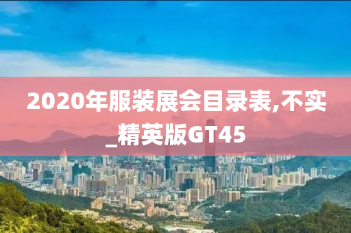 2020年服装展会目录表,不实_精英版GT45