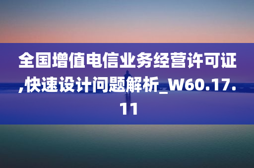 全国增值电信业务经营许可证,快速设计问题解析_W60.17.11