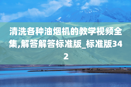 清洗各种油烟机的教学视频全集,解答解答标准版_标准版342