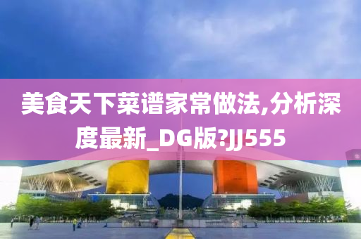 美食天下菜谱家常做法,分析深度最新_DG版?JJ555