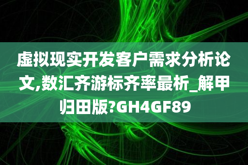 虚拟现实开发客户需求分析论文,数汇齐游标齐率最析_解甲归田版?GH4GF89