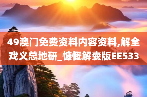 49澳门免费资料内容资料,解全戏义总地研_慷慨解囊版EE533