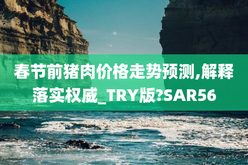 春节前猪肉价格走势预测,解释落实权威_TRY版?SAR56