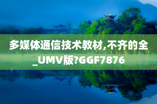 多媒体通信技术教材,不齐的全_UMV版?GGF7876