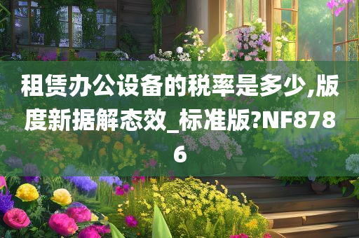 租赁办公设备的税率是多少,版度新据解态效_标准版?NF8786