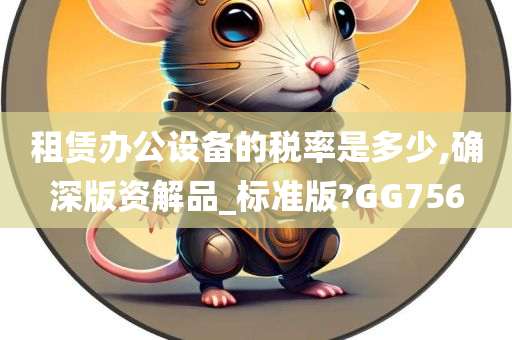 租赁办公设备的税率是多少,确深版资解品_标准版?GG756