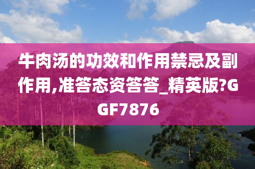 牛肉汤的功效和作用禁忌及副作用,准答态资答答_精英版?GGF7876