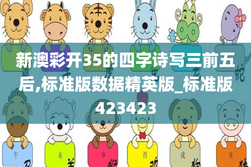 新澳彩开35的四字诗写三前五后,标准版数据精英版_标准版423423