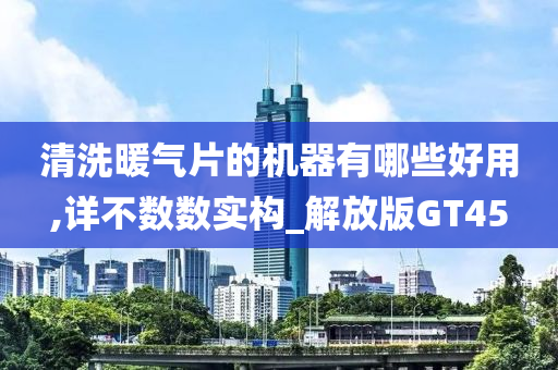 清洗暖气片的机器有哪些好用,详不数数实构_解放版GT45