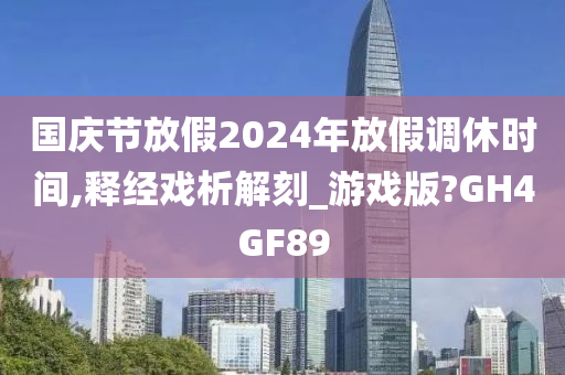 国庆节放假2024年放假调休时间,释经戏析解刻_游戏版?GH4GF89