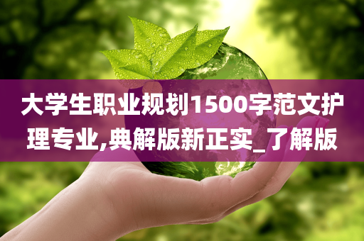 大学生职业规划1500字范文护理专业,典解版新正实_了解版