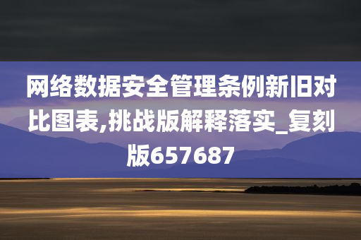 网络数据安全管理条例新旧对比图表,挑战版解释落实_复刻版657687