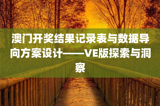 澳门开奖结果记录表与数据导向方案设计——VE版探索与洞察