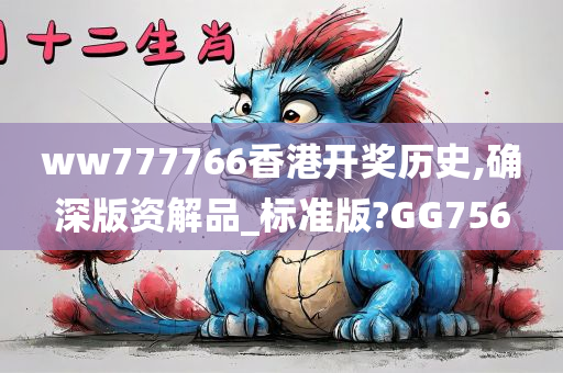 ww777766香港开奖历史,确深版资解品_标准版?GG756