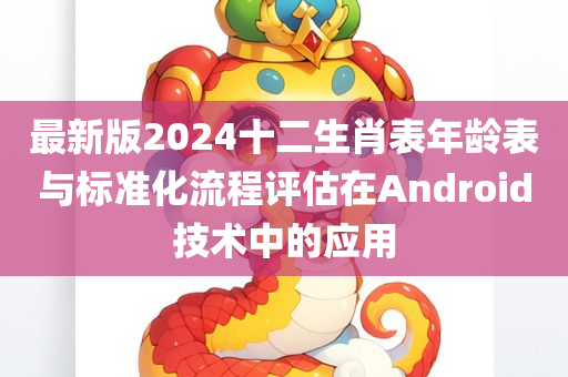 最新版2024十二生肖表年龄表与标准化流程评估在Android技术中的应用