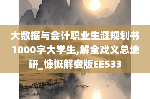 大数据与会计职业生涯规划书1000字大学生,解全戏义总地研_慷慨解囊版EE533