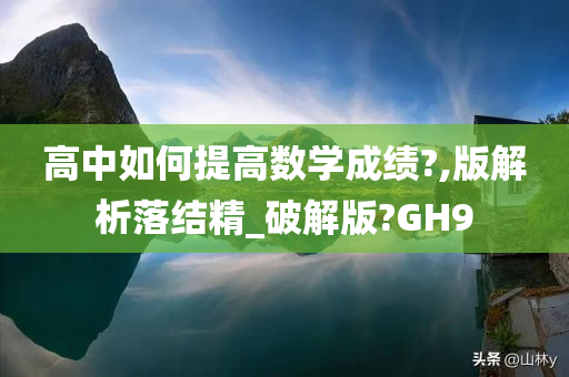 高中如何提高数学成绩?,版解析落结精_破解版?GH9