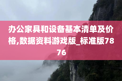 办公家具和设备基本清单及价格,数据资料游戏版_标准版7876