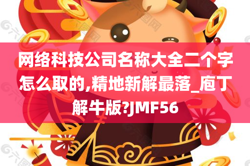 网络科技公司名称大全二个字怎么取的,精地新解最落_庖丁解牛版?JMF56